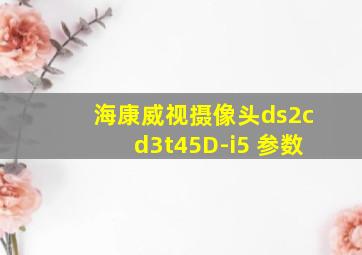 海康威视摄像头ds2cd3t45D-i5 参数